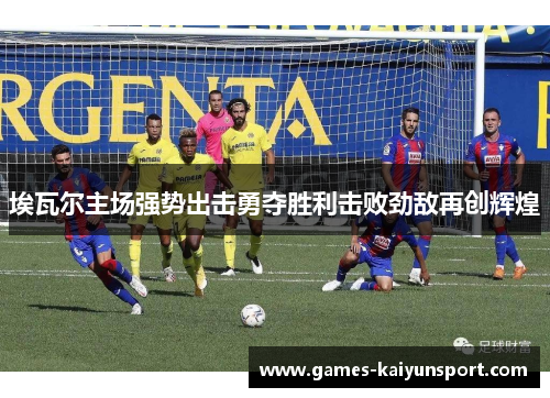 埃瓦尔主场强势出击勇夺胜利击败劲敌再创辉煌