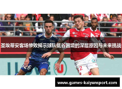 圣埃蒂安客场惨败揭示球队低谷困境的深层原因与未来挑战